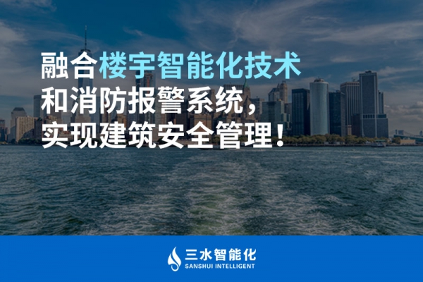 融合樓宇智能化技術和消防報警系統，實現建筑安全管理！